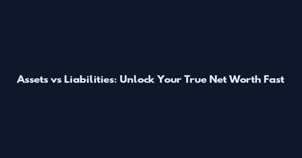 Assets vs Liabilities: Unlock Your True Net Worth Fast