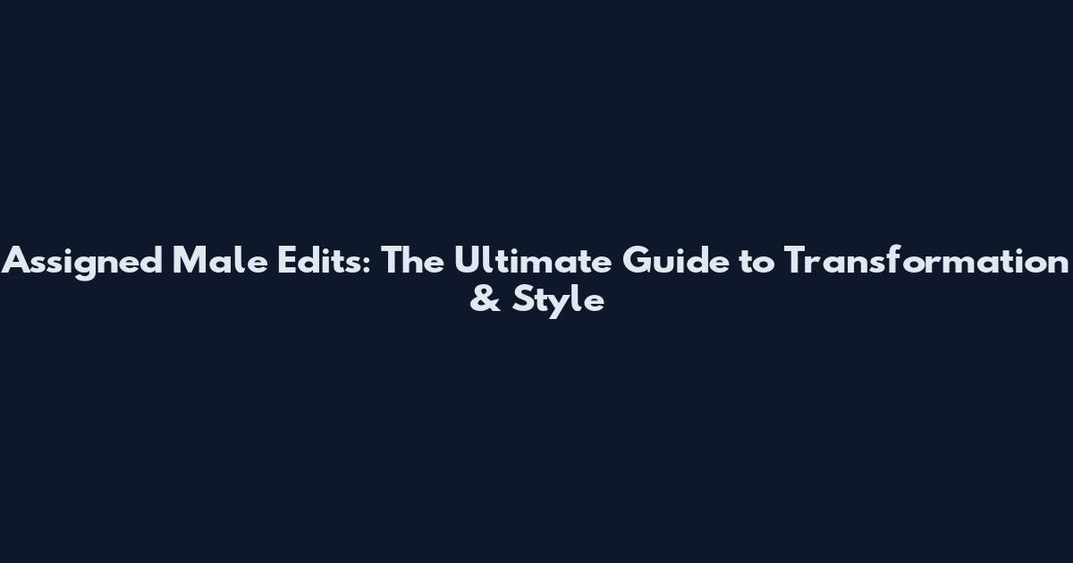 Assigned Male Edits: The Ultimate Guide to Transformation & Style