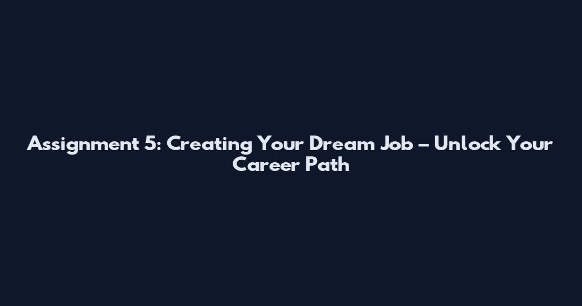 Assignment 5: Creating Your Dream Job – Unlock Your Career Path