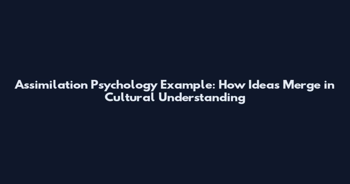 Assimilation Psychology Example: How Ideas Merge in Cultural Understanding