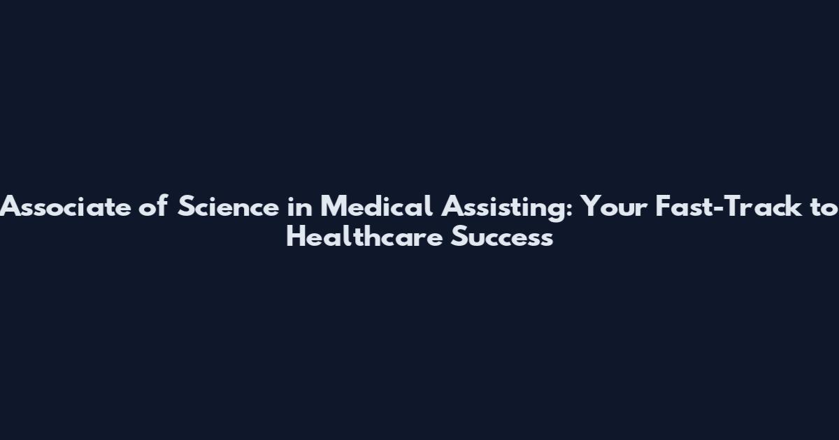 Associate of Science in Medical Assisting: Your Fast-Track to Healthcare Success