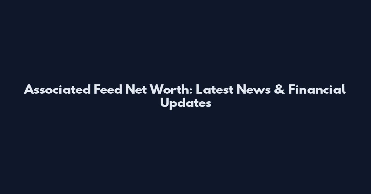 Associated Feed Net Worth: Latest News & Financial Updates
