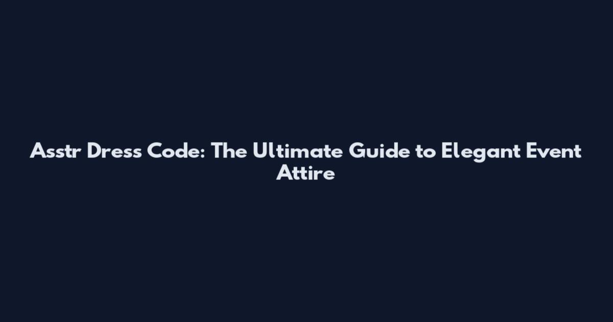 Asstr Dress Code: The Ultimate Guide to Elegant Event Attire