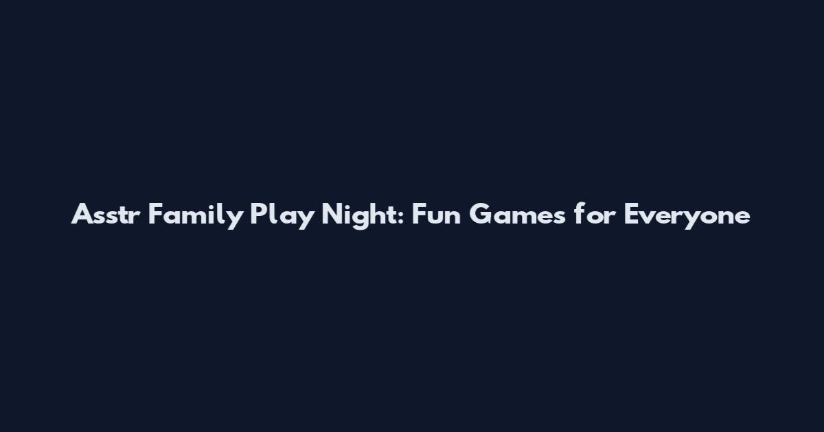 Asstr Family Play Night: Fun Games for Everyone