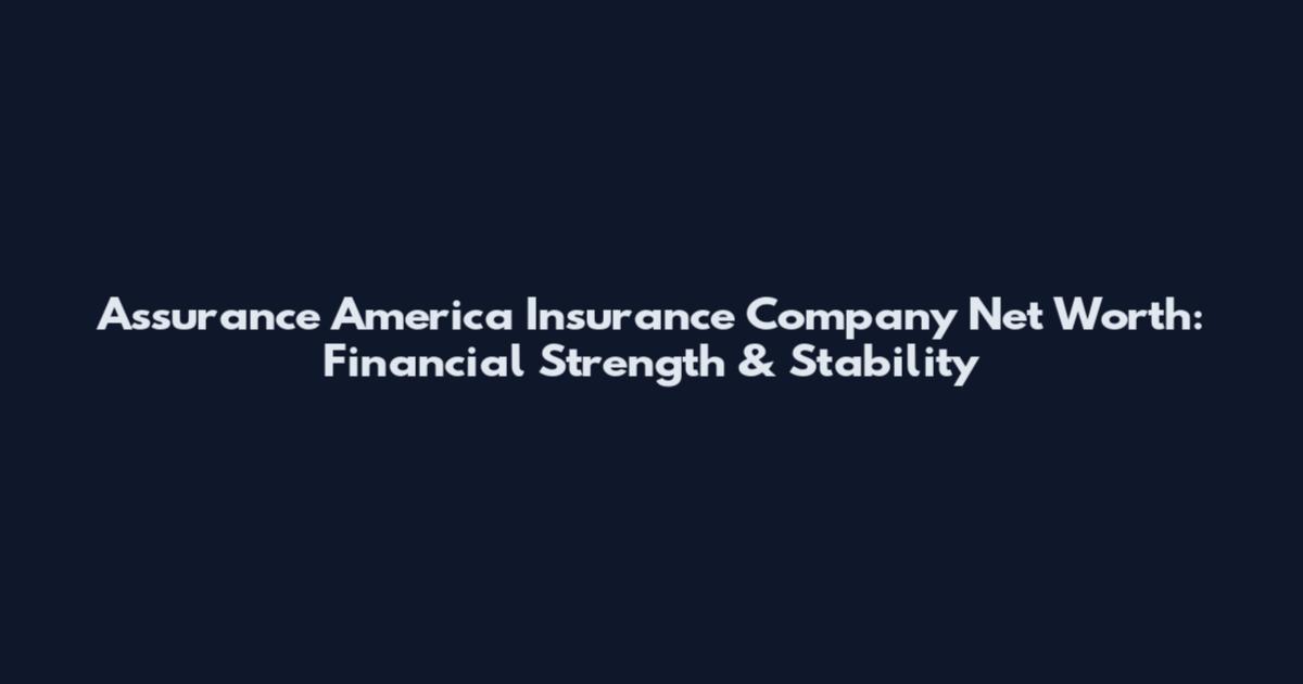 Assurance America Insurance Company Net Worth: Financial Strength & Stability