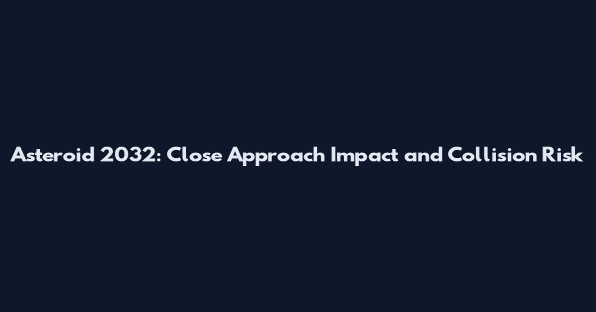 Asteroid 2032: Close Approach Impact and Collision Risk
