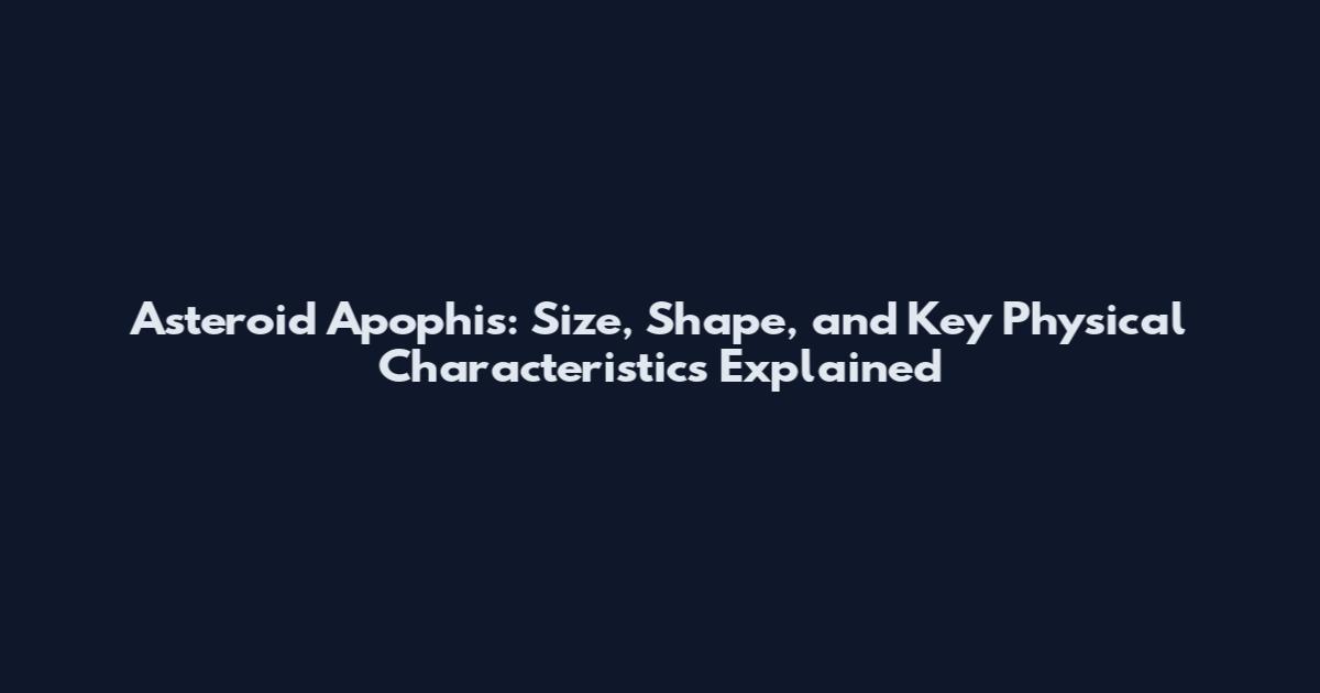 Asteroid Apophis: Size, Shape, and Key Physical Characteristics Explained