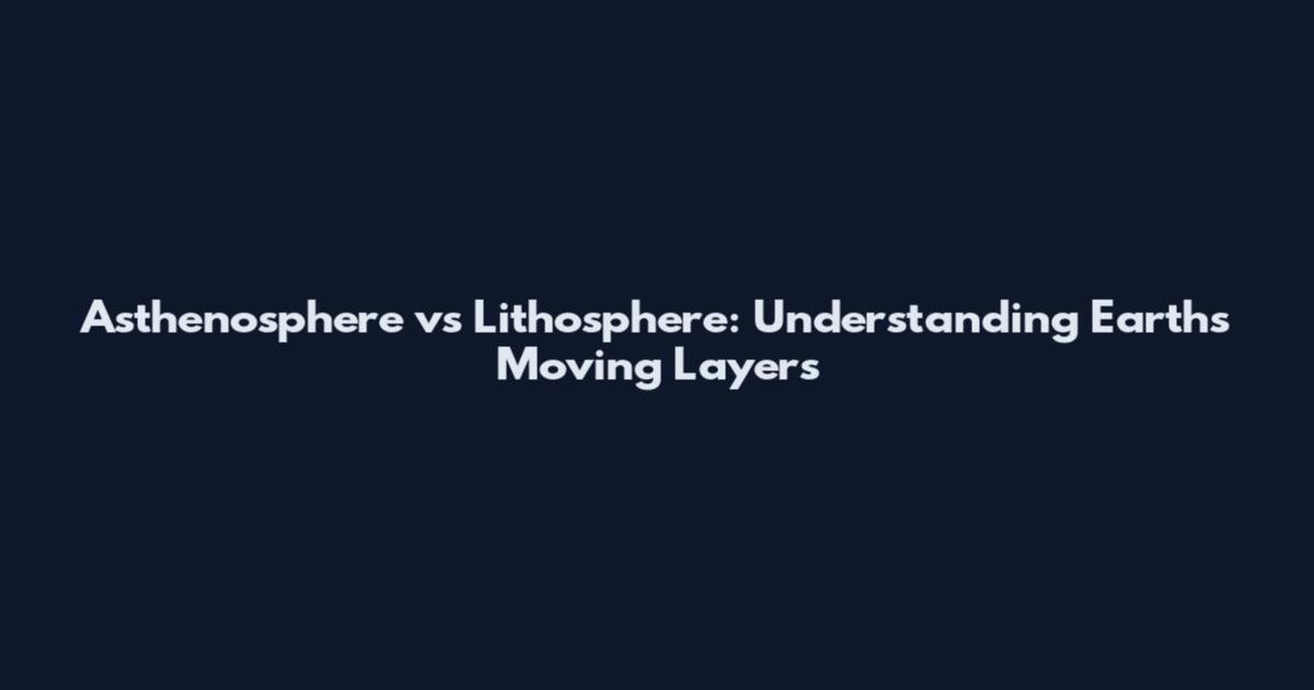 Asthenosphere vs Lithosphere: Understanding Earth's Moving Layers