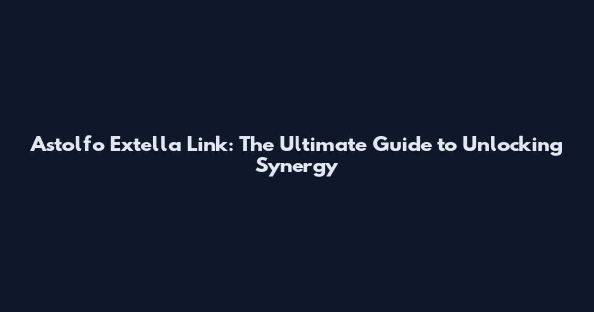 Astolfo Extella Link: The Ultimate Guide to Unlocking Synergy