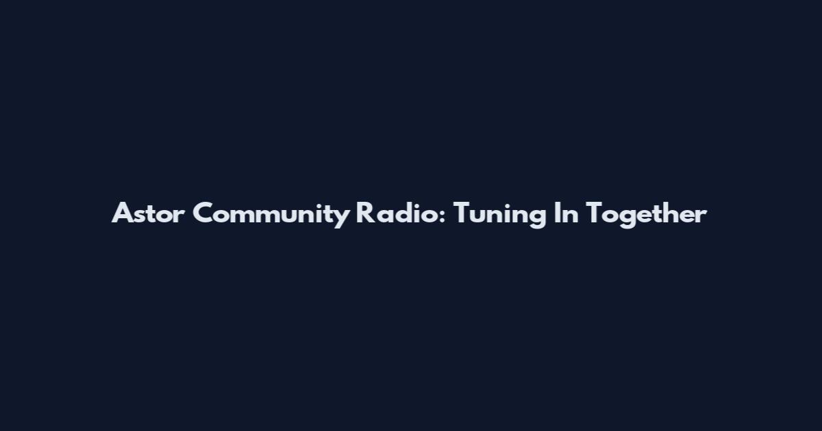 Astor Community Radio: Tuning In Together