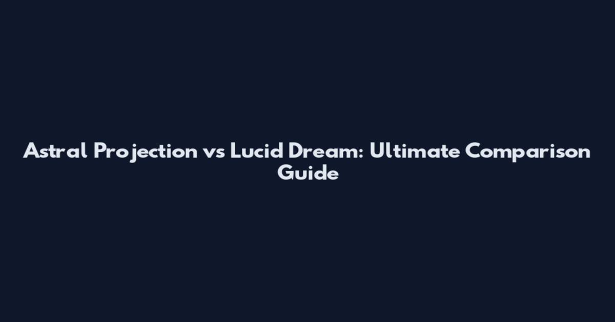 Astral Projection vs Lucid Dream: Ultimate Comparison Guide