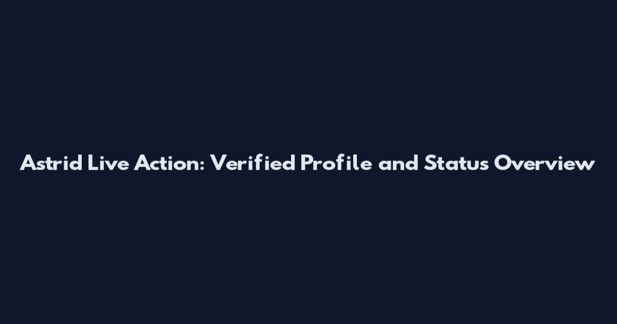 Astrid Live Action: Verified Profile and Status Overview