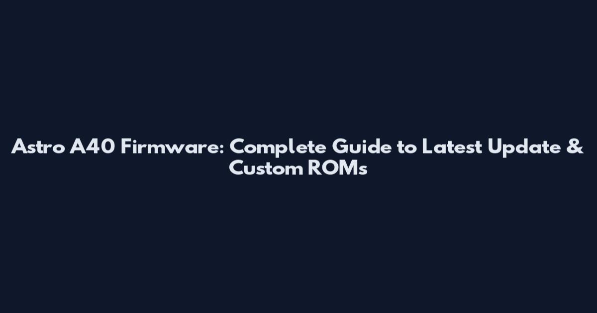 Astro A40 Firmware: Complete Guide to Latest Update & Custom ROMs
