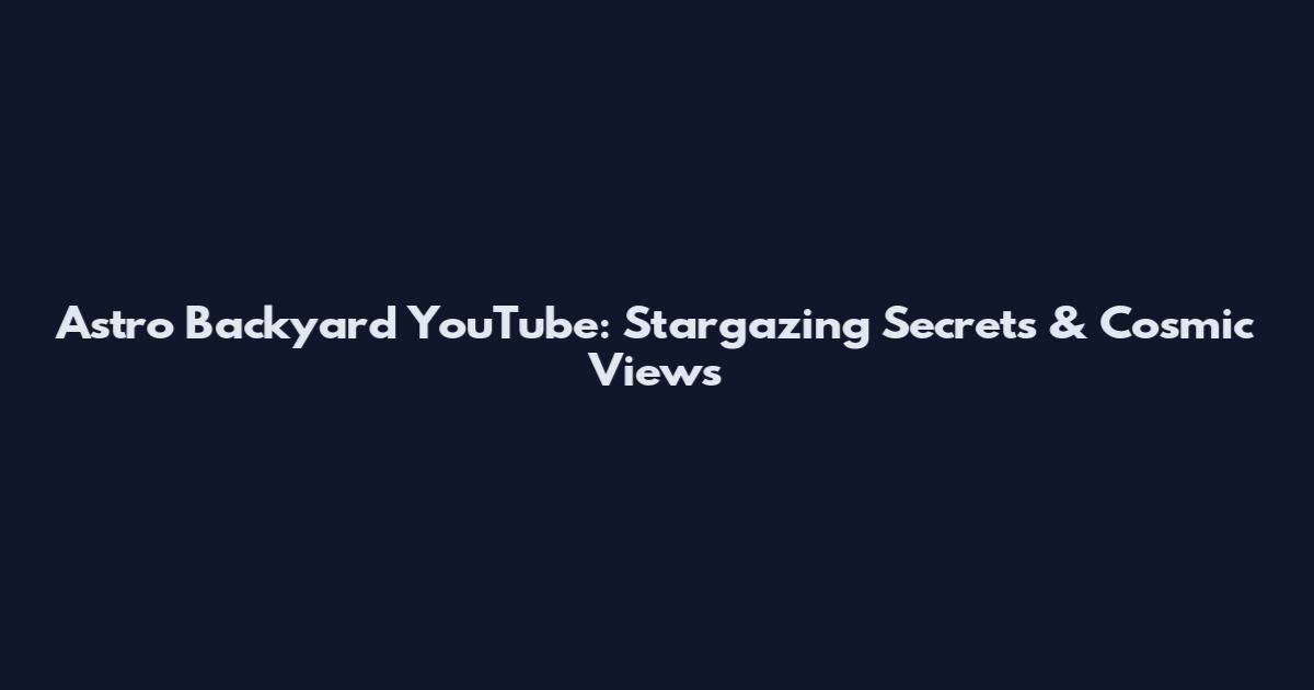 Astro Backyard YouTube: Stargazing Secrets & Cosmic Views