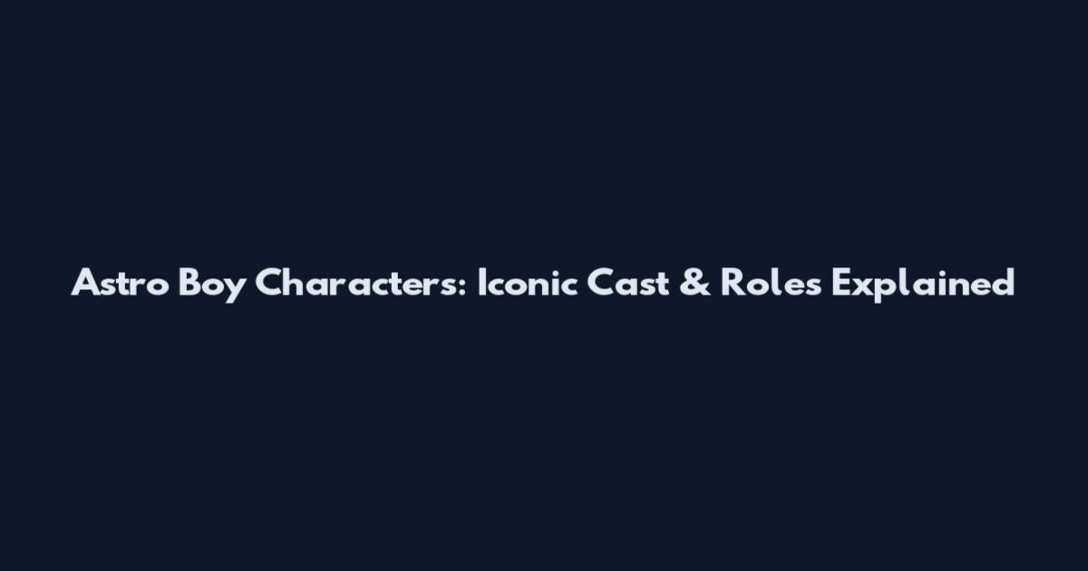 Astro Boy Characters: Iconic Cast & Roles Explained
