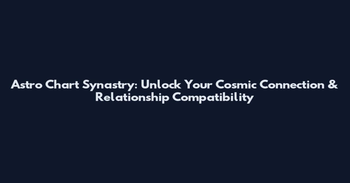 Astro Chart Synastry: Unlock Your Cosmic Connection & Relationship Compatibility