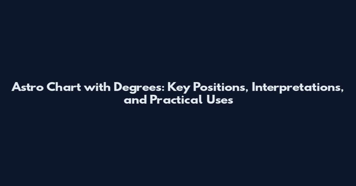 Astro Chart with Degrees: Key Positions, Interpretations, and Practical Uses