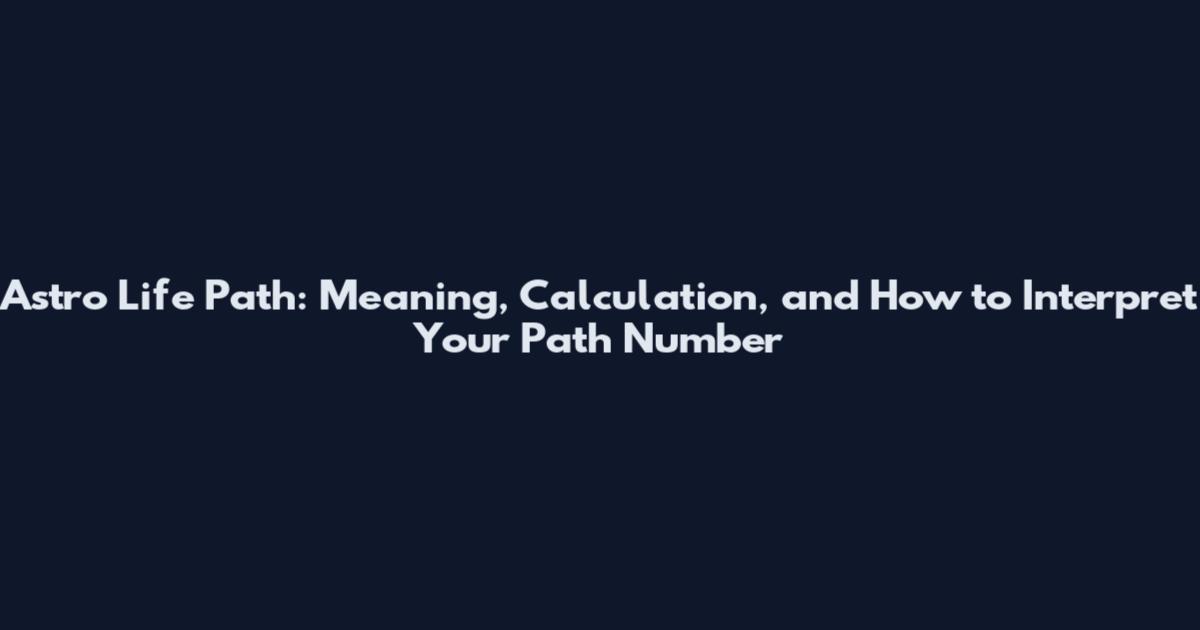 Astro Life Path: Meaning, Calculation, and How to Interpret Your Path Number