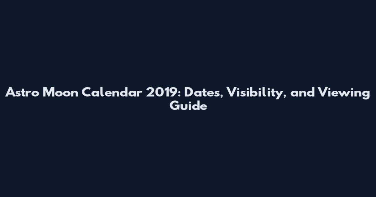 Astro Moon Calendar 2019: Dates, Visibility, and Viewing Guide