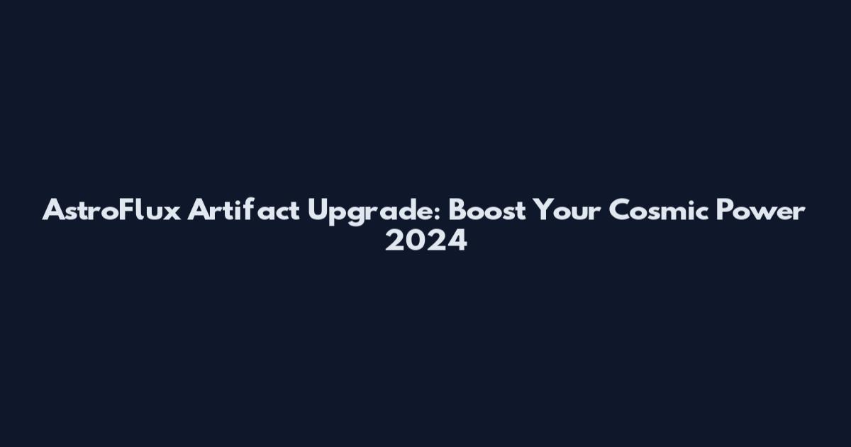 AstroFlux Artifact Upgrade: Boost Your Cosmic Power 2024