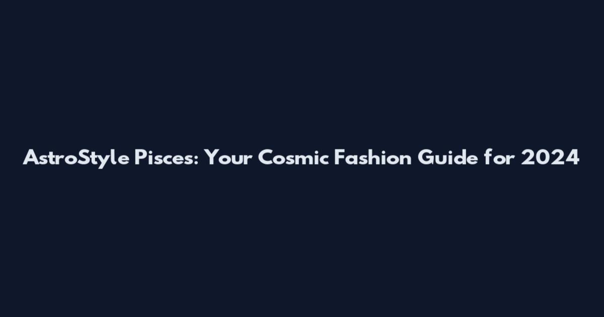 AstroStyle Pisces: Your Cosmic Fashion Guide for 2024