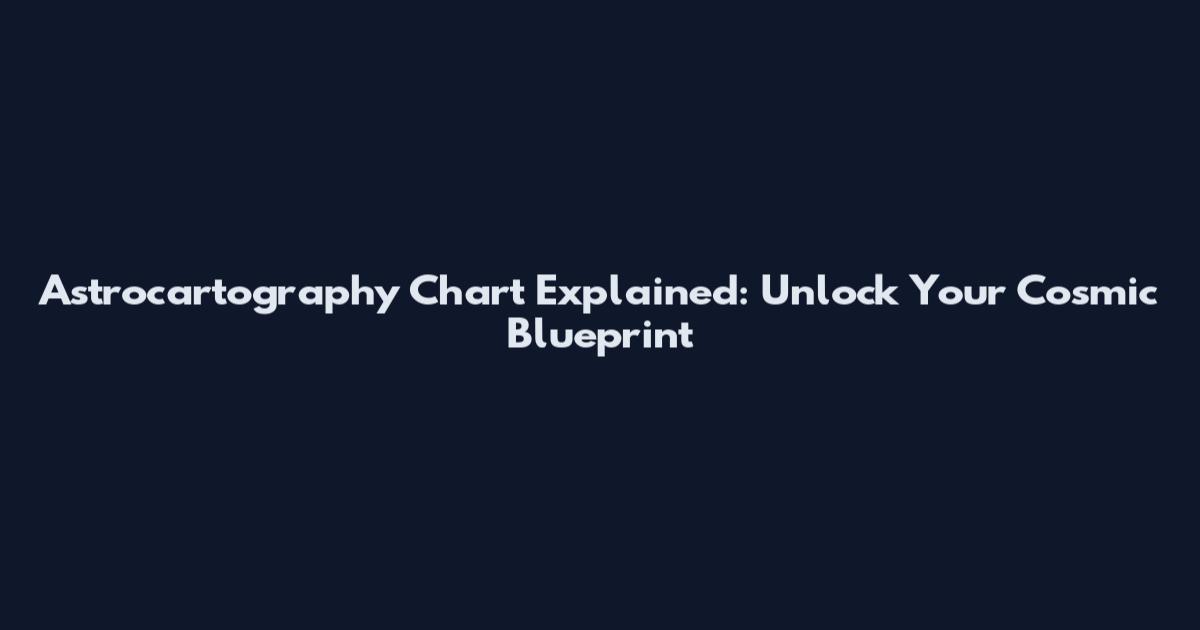Astrocartography Chart Explained: Unlock Your Cosmic Blueprint