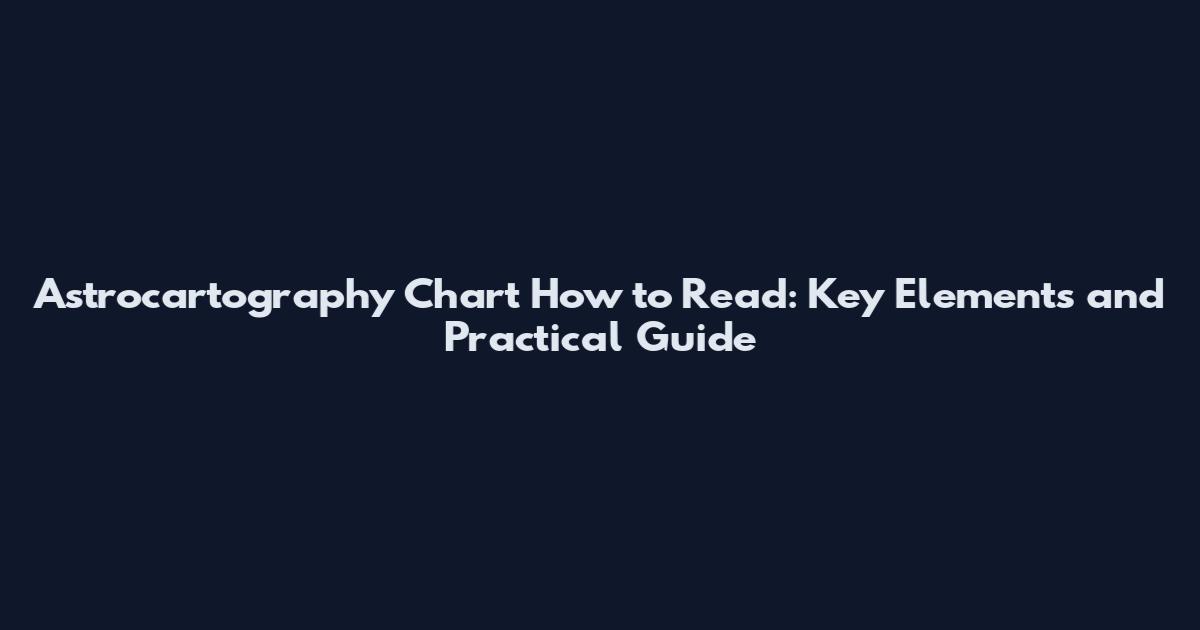 Astrocartography Chart How to Read: Key Elements and Practical Guide