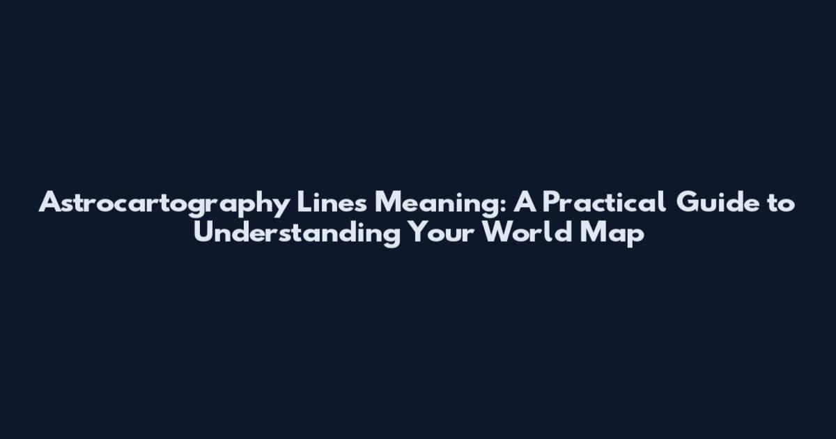 Astrocartography Lines Meaning: A Practical Guide to Understanding Your World Map