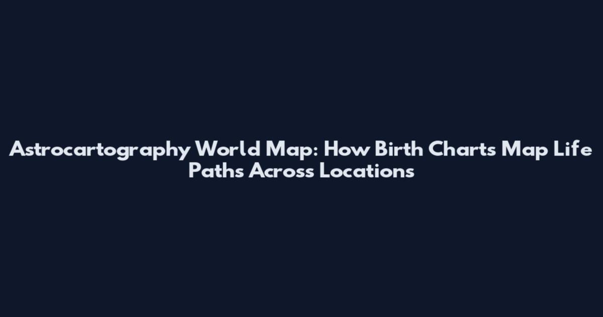 Astrocartography World Map: How Birth Charts Map Life Paths Across Locations
