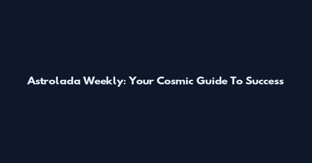 Astrolada Weekly: Your Cosmic Guide To Success