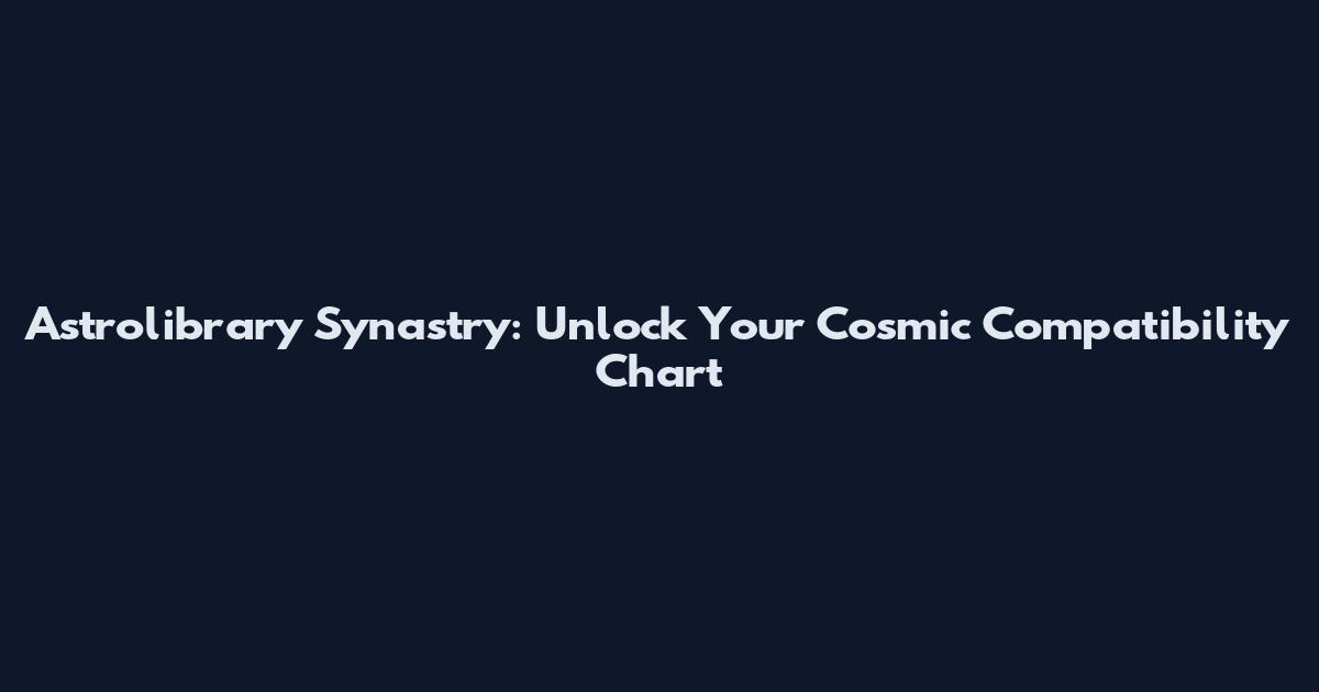 Astrolibrary Synastry: Unlock Your Cosmic Compatibility Chart