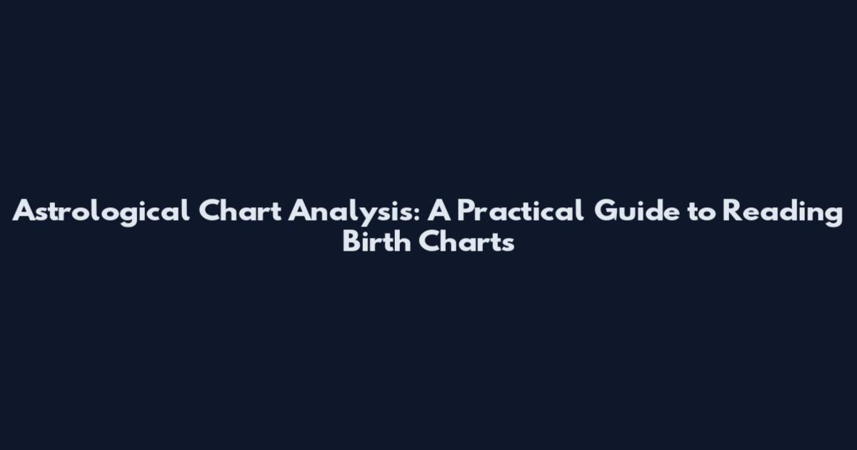 Astrological Chart Analysis: A Practical Guide to Reading Birth Charts