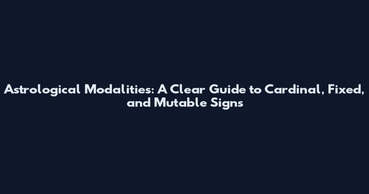 Astrological Modalities: A Clear Guide to Cardinal, Fixed, and Mutable Signs