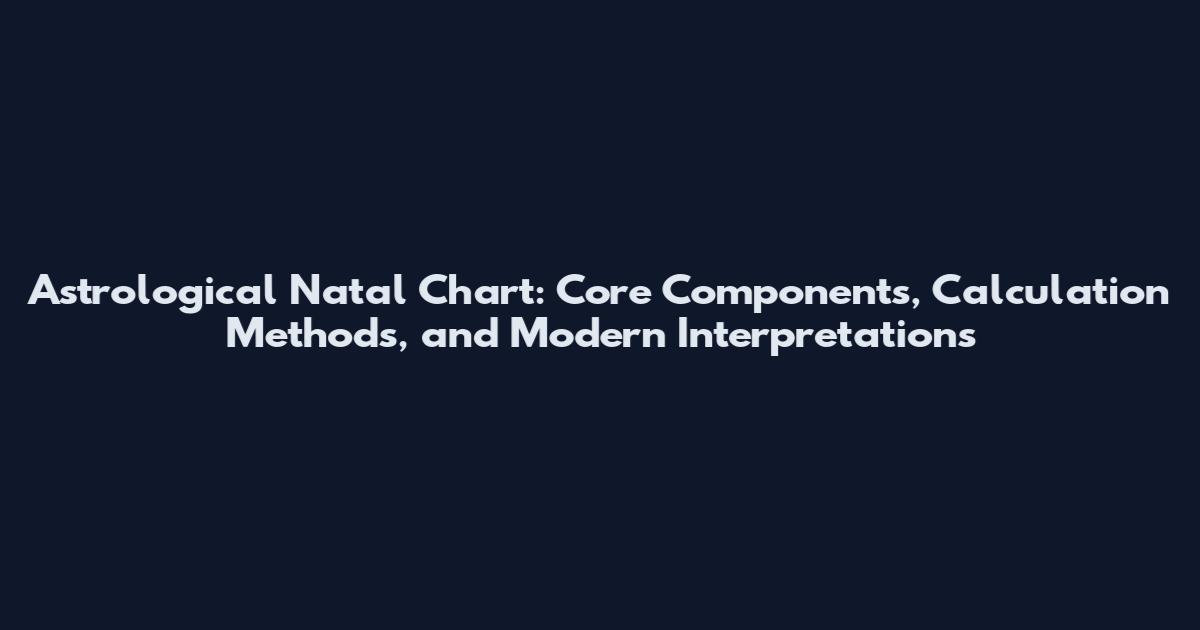 Astrological Natal Chart: Core Components, Calculation Methods, and Modern Interpretations