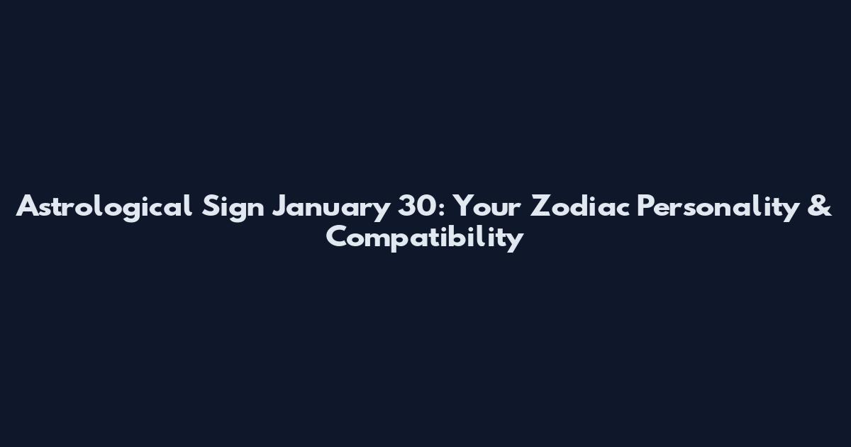 Astrological Sign January 30: Your Zodiac Personality & Compatibility
