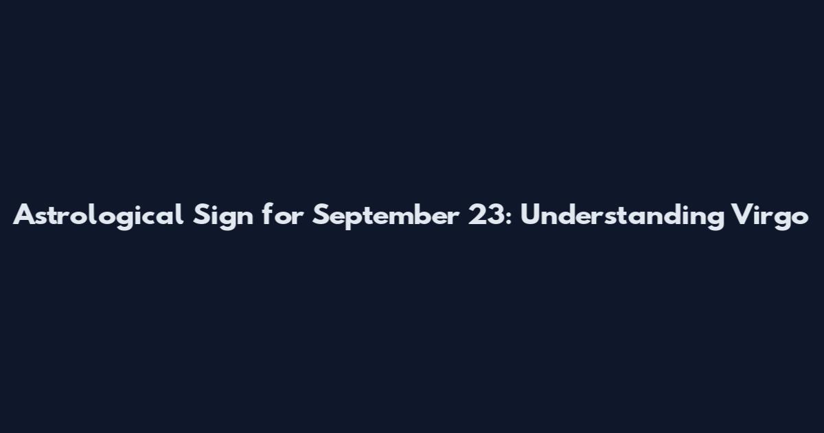 Astrological Sign for September 23: Understanding Virgo
