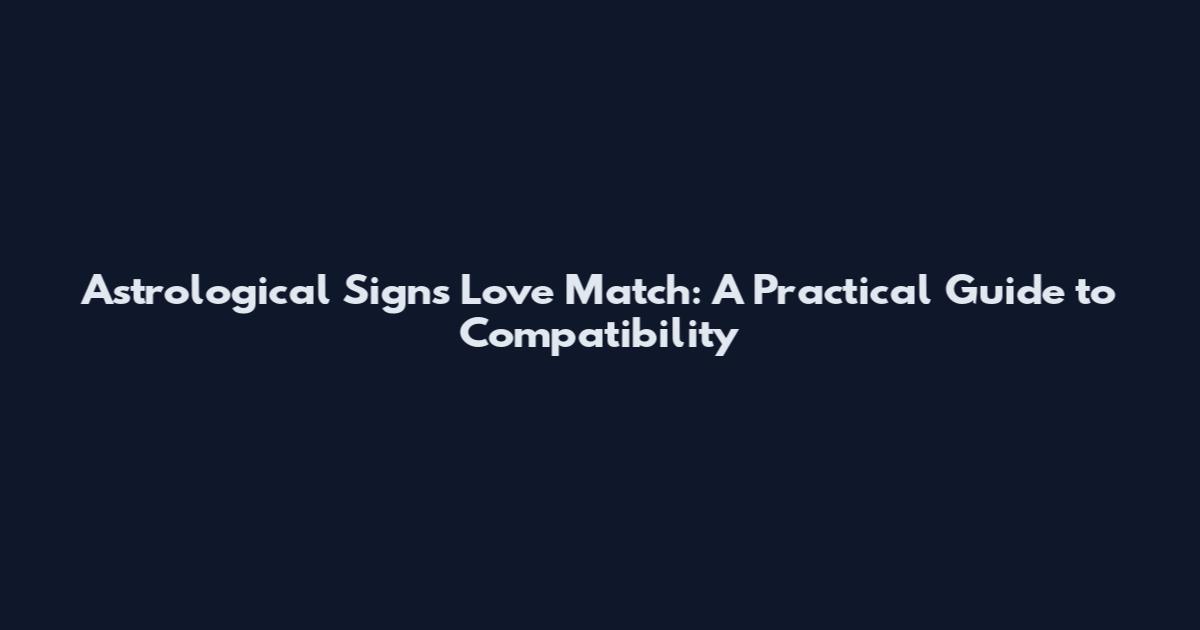 Astrological Signs Love Match: A Practical Guide to Compatibility