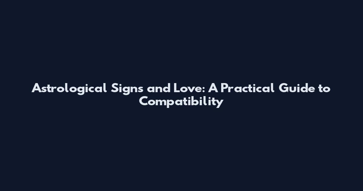 Astrological Signs and Love: A Practical Guide to Compatibility