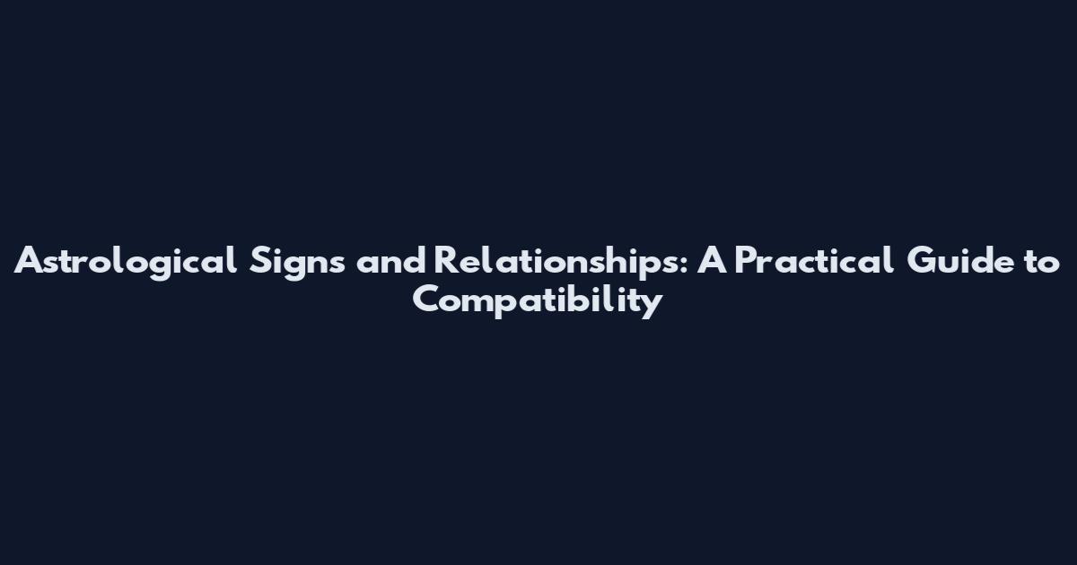 Astrological Signs and Relationships: A Practical Guide to Compatibility