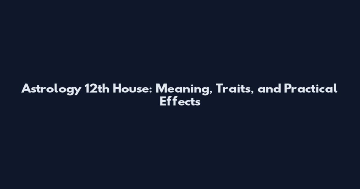 Astrology 12th House: Meaning, Traits, and Practical Effects