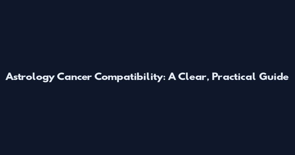 Astrology Cancer Compatibility: A Clear, Practical Guide