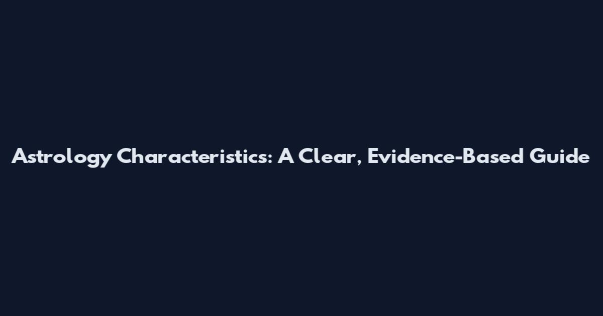 Astrology Characteristics: A Clear, Evidence-Based Guide