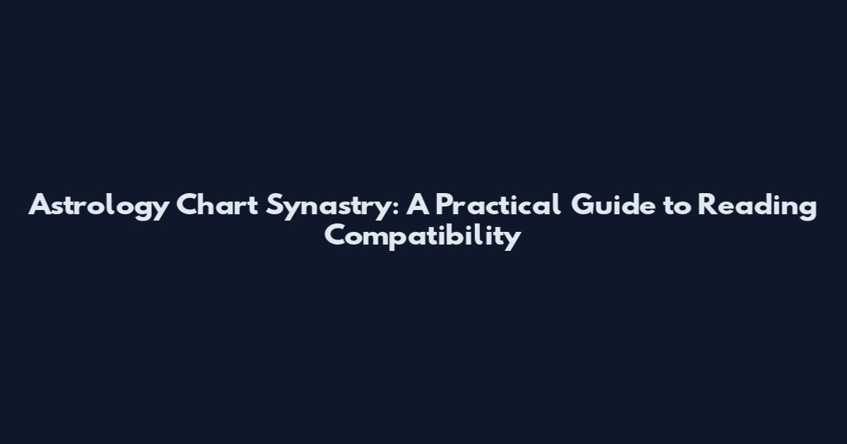 Astrology Chart Synastry: A Practical Guide to Reading Compatibility
