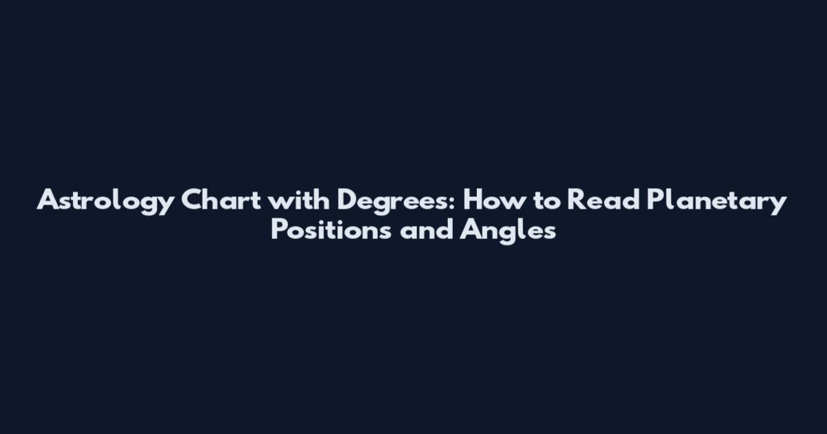 Astrology Chart with Degrees: How to Read Planetary Positions and Angles
