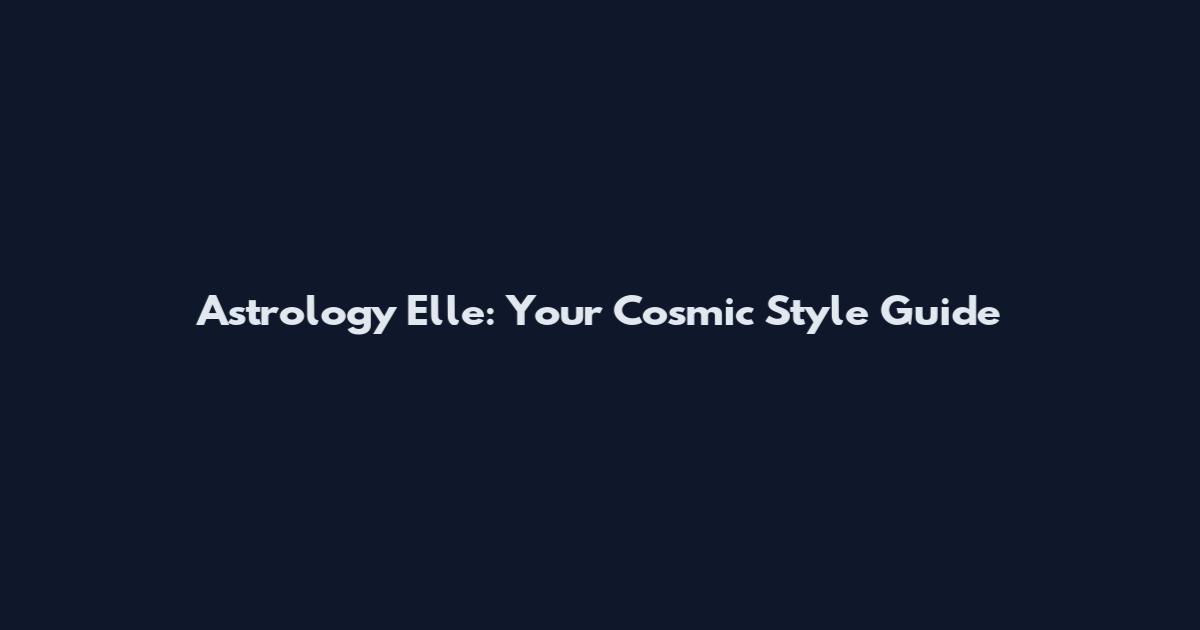 Astrology Elle: Your Cosmic Style Guide