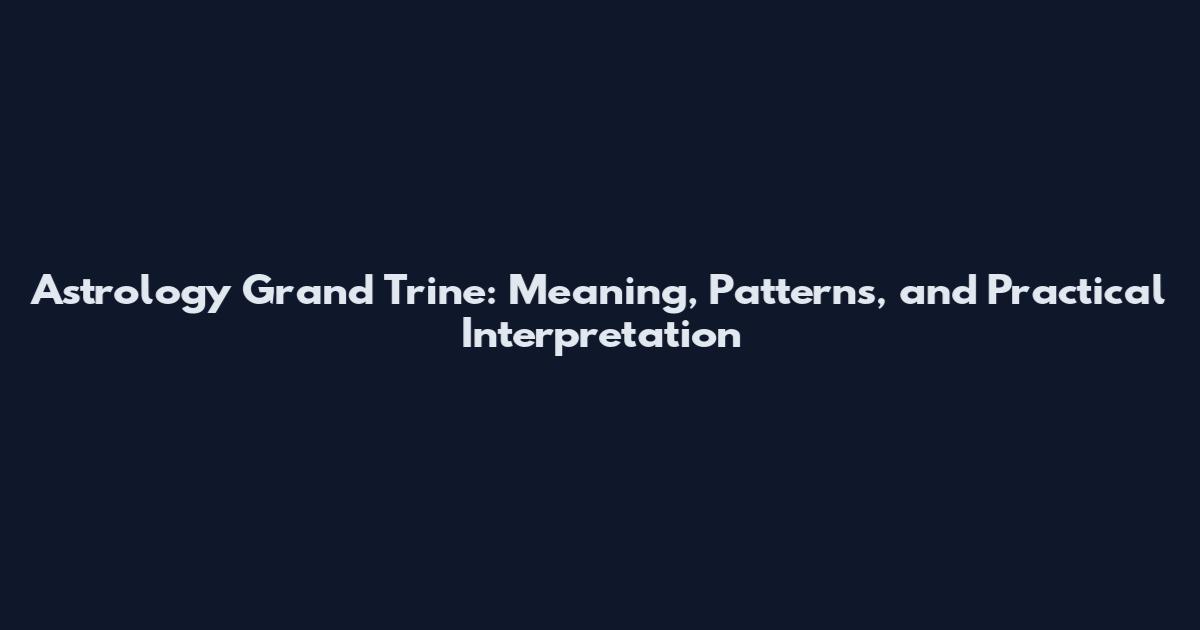 Astrology Grand Trine: Meaning, Patterns, and Practical Interpretation