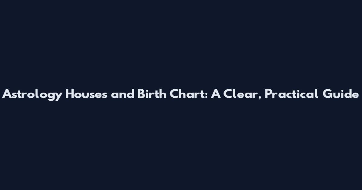 Astrology Houses and Birth Chart: A Clear, Practical Guide