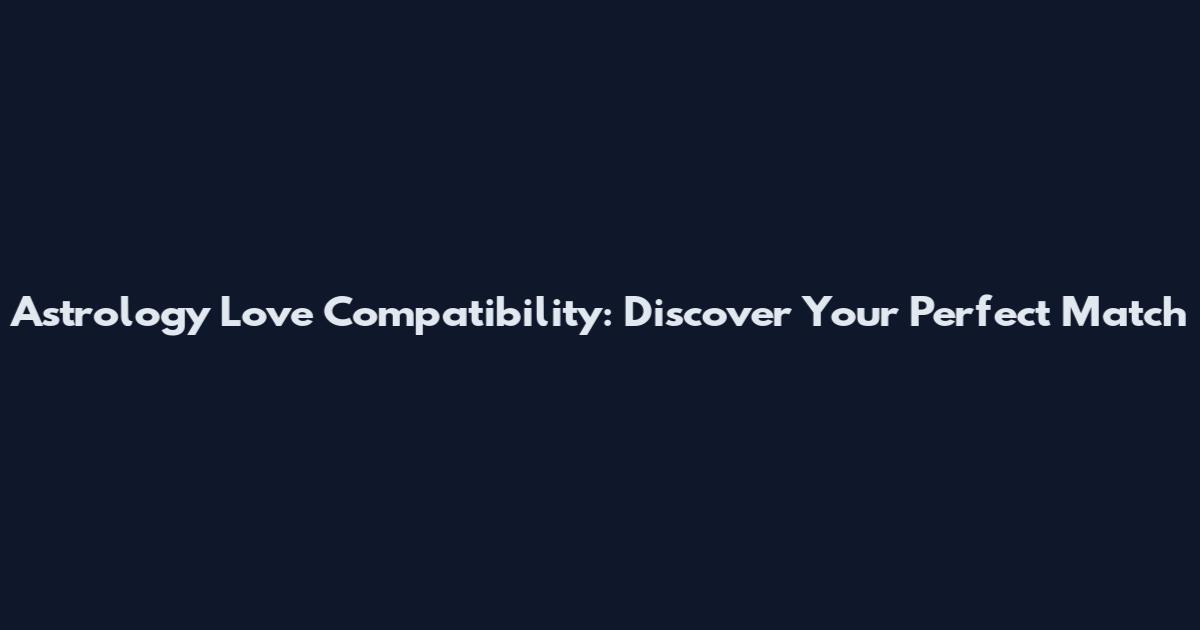 Astrology Love Compatibility: Discover Your Perfect Match