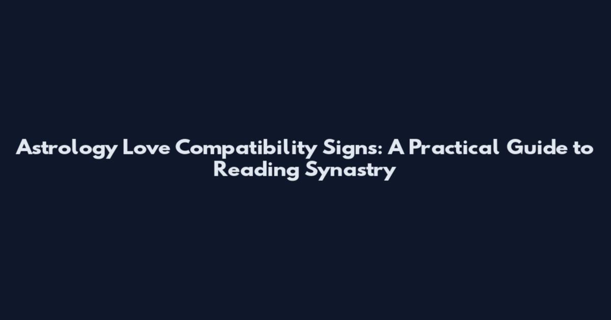 Astrology Love Compatibility Signs: A Practical Guide to Reading Synastry