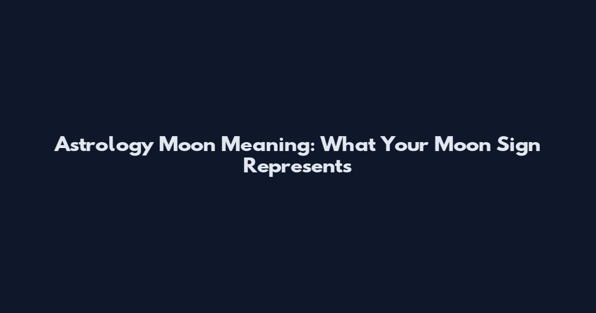 Astrology Moon Meaning: What Your Moon Sign Represents